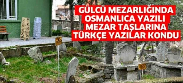 GÜLCÜ MEZARLIĞINDA OSMANLICA YAZILI MEZAR TAŞLARINA TÜRKÇE YAZILAR KONDU