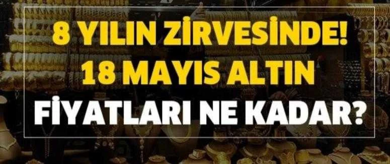 Altın son 8 yılın zirvesinde! 18 Mayıs altın fiyatları ne kadar? Gram, çeyrek, 22 ayar bilezik altın fiyatı…