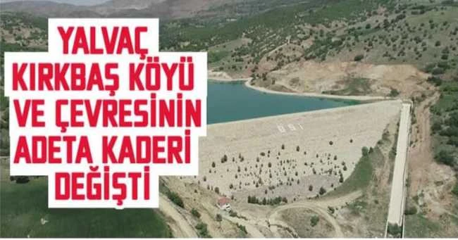 YALVAÇ KIRKBAŞ KÖYÜ VE ÇEVRESİNİN ADETA KADERİ DEĞİŞTİ