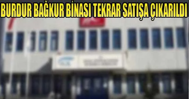 BURDUR BAĞKUR BİNASI TEKRAR SATIŞA ÇIKARILDI