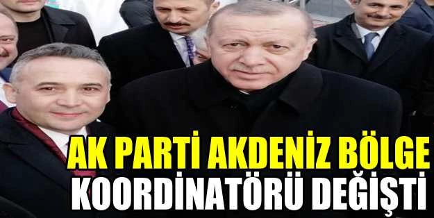 AK PARTİ AKDENİZ BÖLGE KOORDİNATÖRÜ DEĞİŞTİ