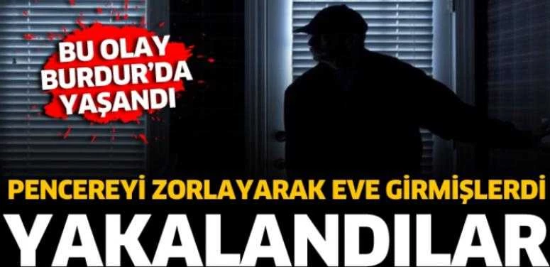BURDUR’DA PENCEREYİ ZORLAYARAK EVE GİRMİŞLERDİ
