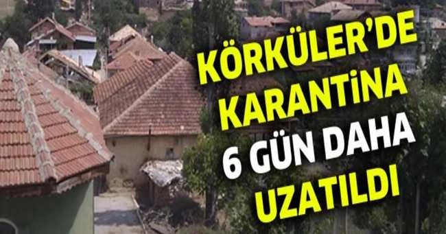 Körküler’de karantina 6 gün daha uzatıldı