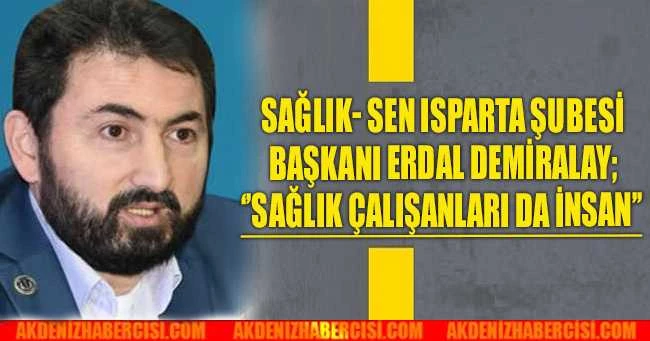 SAĞLIK- SEN ISPARTA ŞUBESİ BAŞKANI ERDAL DEMİRALAY; ‘’SAĞLIK ÇALIŞANLARI DA İNSAN’’