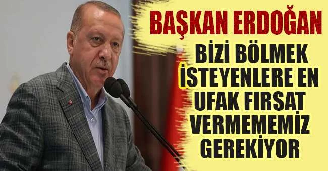 Erdoğan partililere seslendi: Bizi bölmek isteyenlere en ufak fırsat vermememiz gerekiyor