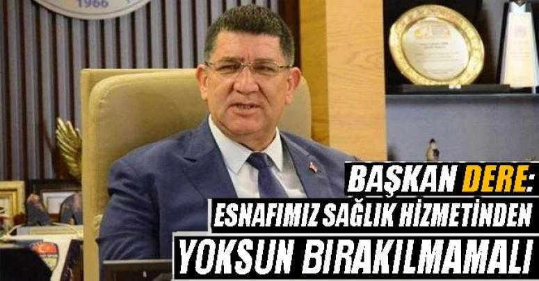 Dere: Esnafımız sağlık hizmetinden yoksun bırakılmamalı