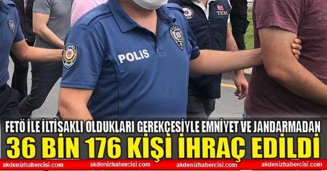 FETÖ ile iltisaklı oldukları gerekçesiyle emniyet ve jandarmadan 36 bin 176 kişi ihraç edildi
