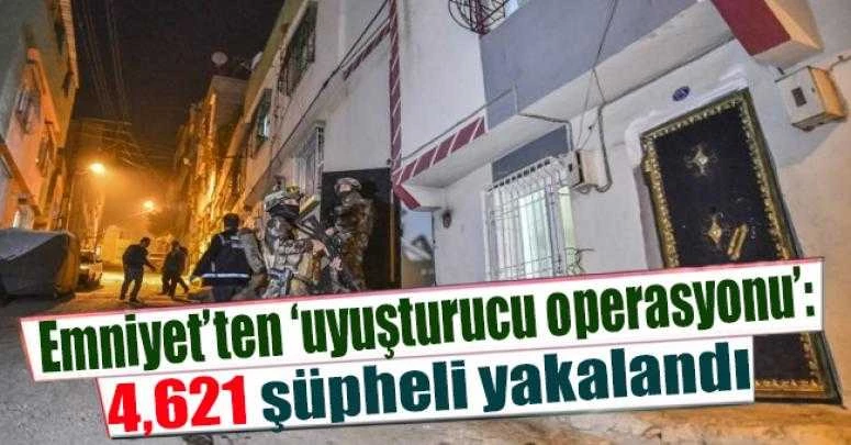 Emniyet’ten ‘uyuşturucu operasyonu’: 4,621 şüpheli yakalandı