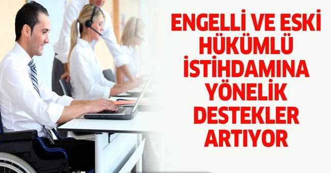 ENGELLİ VE ESKİ HÜKÜMLÜ İSTİHDAMINA YÖNELİK DESTEKLER ARTIYOR