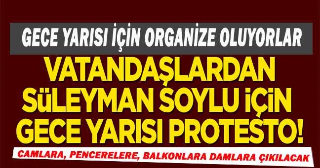 Organize oluyorlar! Vatandaşlardan Süleyman Soylu için gece yarısı protestosu!