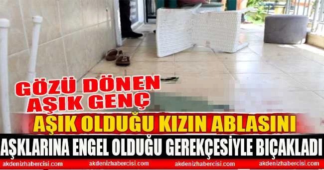 Aşık olduğu kızın ablasını aşklarına engel olduğu gerekçesiyle bıçakladı