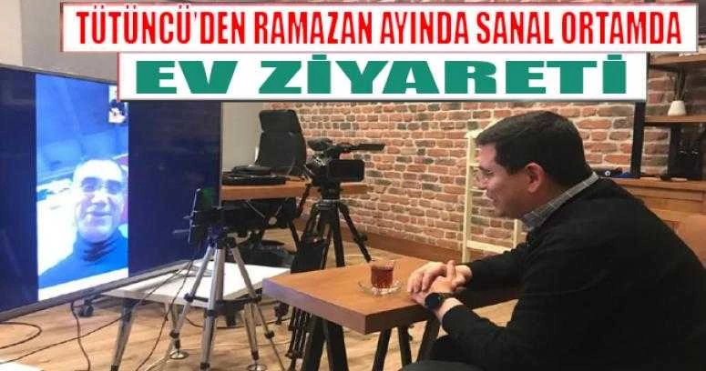 Tütüncü’den Ramazan ayında sanal ortamda ev ziyareti