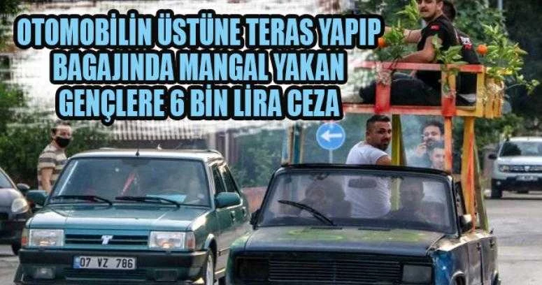 Otomobilin üstüne teras yapıp bagajında mangal yakan gençlere 6 bin lira ceza