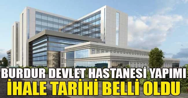BURDUR DEVLET HASTANESİ YAPIMI İHALE TARİHİ BELLİ OLDU