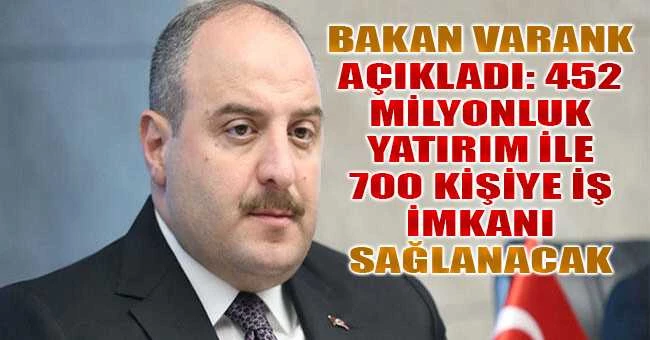 Bakan Varank açıkladı: 452 milyonluk yatırım ile 700 kişiye iş imkanı sağlanacak