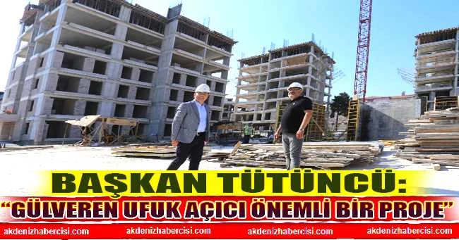 Tütüncü: “Gülveren ufuk açıcı önemli bir proje”