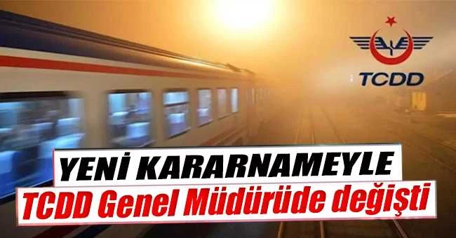 Yeni Kararnameyle TCDD Genel Müdürüde değişti