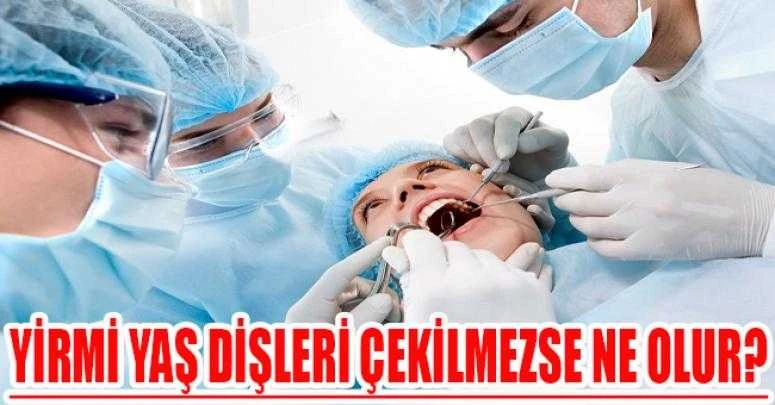 YİRMİ YAŞ DİŞLERİ ÇEKİLMEZSE NE OLUR?