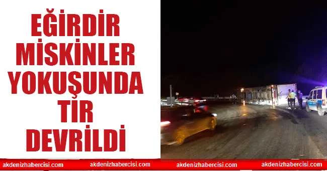 Eğirdir miskinler yokuşunda uzun bir tır virajı alamayarak devrildi