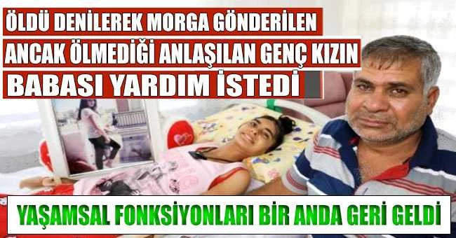 Öldü denilerek morga gönderilen, ancak ölmediği anlaşılan genç kızın babası yardım istedi