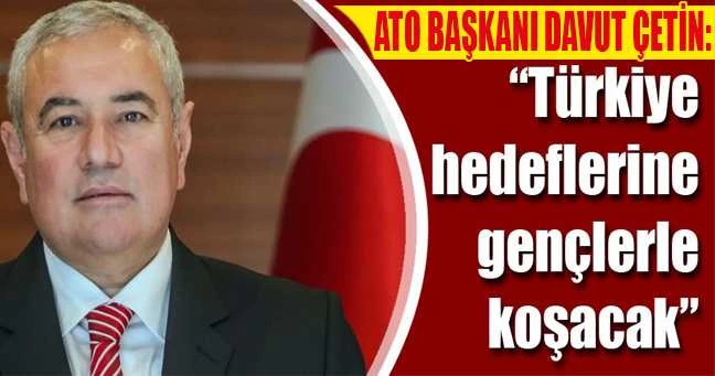 ATSO Başkanı Davut Çetin: Türkiye hedeflerine gençlerle koşacak