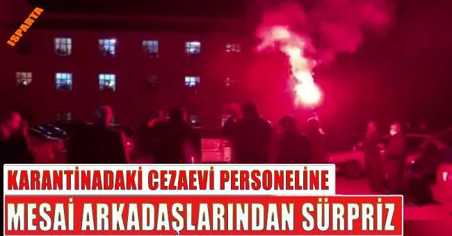 ISPARTA - KARANTİNADAKİ CEZAEVİ PERSONELİNE MESAİ ARKADAŞLARINDAN SÜRPRİZ