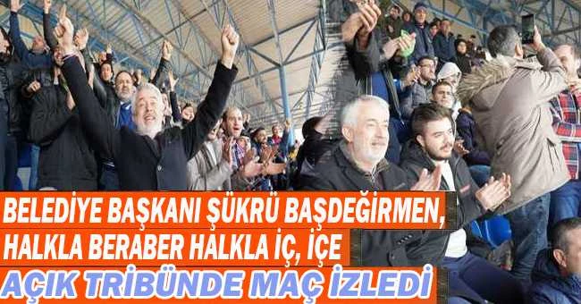 BAŞKAN BAŞDEĞİRMEN MAÇI AÇIK TRİBÜNDEN HALKLA BİRLİKTE İZLEDİ