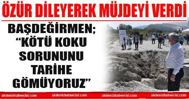 BAŞDEĞİRMEN; “KÖTÜ KOKU SORUNUNU TARİHE GÖMÜYORUZ”