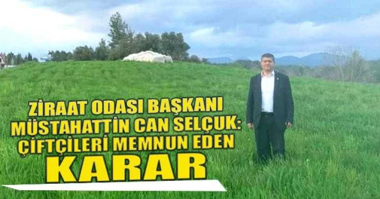 ZİRAAT ODASI BAŞKANI MÜSTAHATTİN CAN SELÇUK: ÇİFTÇİLERİ MEMNUN EDEN KARAR