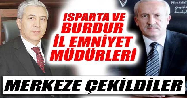 ISPARTA VE BURDUR İL EMNİYET MÜDÜRLERİ MERKEZE ÇEKİLDİ
