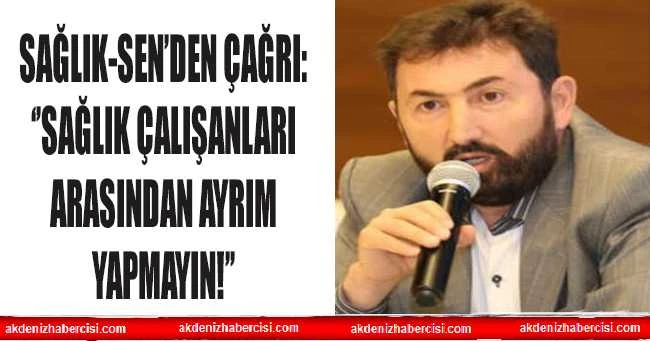 SAĞLIK-SEN’DEN ÇAĞRI: ‘’SAĞLIK ÇALIŞANLARI ARASINDAN AYRIM YAPMAYIN!’’