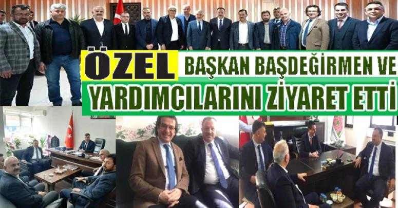 ÖZEL, BAŞKAN BAŞDEĞİRMEN VE YARDIMCILARINI ZİYARET ETTİ