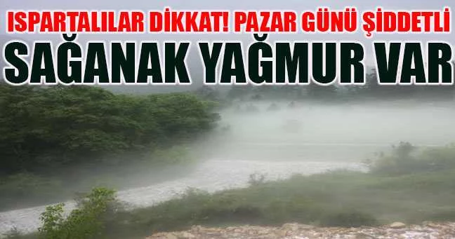 ISPARTALILAR DİKKAT! PAZAR ŞİDDETLİ SAĞANAK YAĞMUR VAR