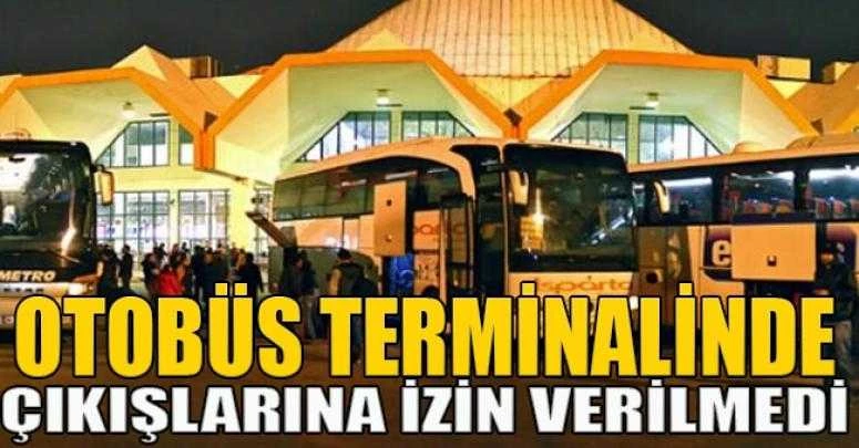 OTOBÜS TERMİNALİNDE ÇIKIŞLARINA İZİN VERİLMEDİ