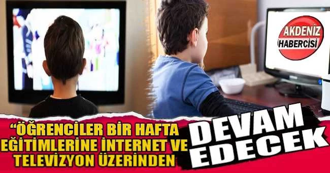 “ÖĞRENCİLER BİR HAFTA EĞİTİMLERİNE İNTERNET VE TELEVİZYON ÜZERİNDEN DEVAM EDECEK”