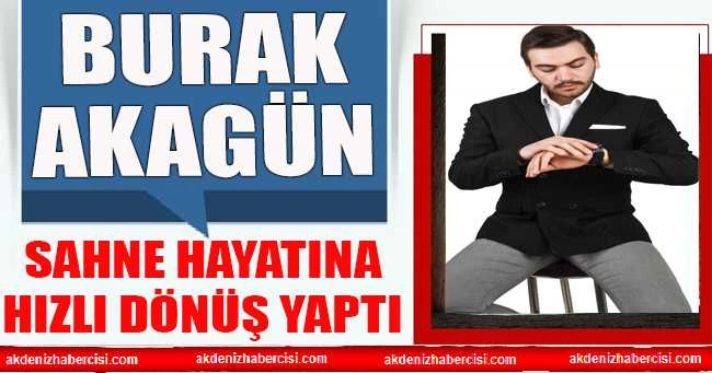 Burak Akagün sahne hayatına hızlı dönüş yaptı
