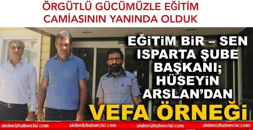 EĞİTİM BİR – SEN ISPARTA ŞUBE BAŞKANI; HÜSEYİN ARSLAN’DAN VEFA ÖRNEĞİ