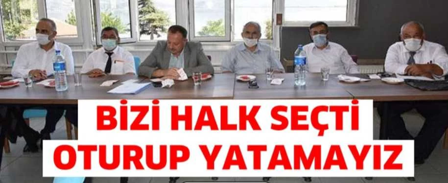 BİZİ HALK SEÇTİ OTURUP-YATAMAYIZ