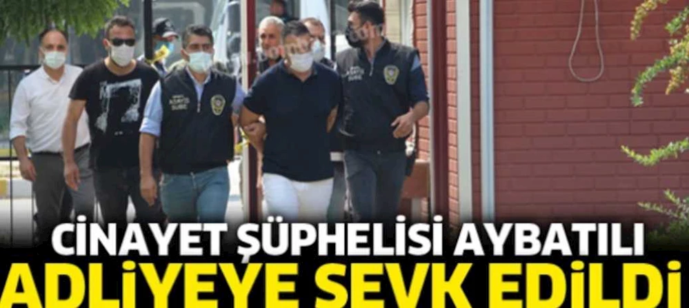 Ali Kurt Cinayet şüphelisi Hüseyin Aybatılı adliyeye sevk edildi